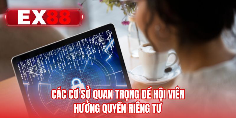 Các cơ sở quan trọng để hội viên hưởng quyền riêng tư